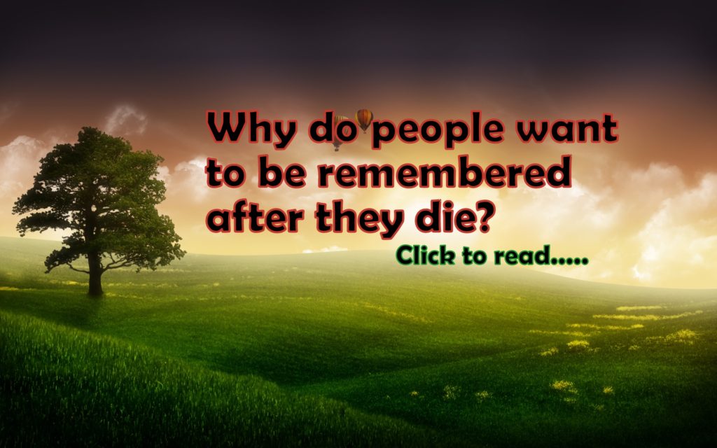 Why do people want to be remembered after they die? - lifeinvedas